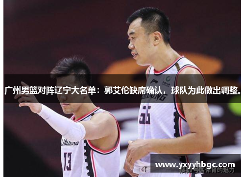 广州男篮对阵辽宁大名单：郭艾伦缺席确认，球队为此做出调整。