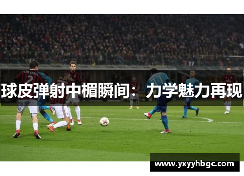 球皮弹射中楣瞬间：力学魅力再现