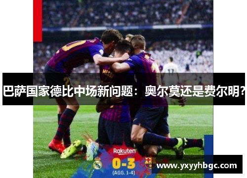 巴萨国家德比中场新问题：奥尔莫还是费尔明？